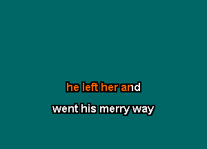 he left her and

went his merry way