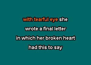 with tearful eye she

wrote a final letter
in which her broken heart

had this to say