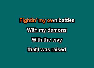 Fightint my own battles

With my demons

With the way

that l was raised