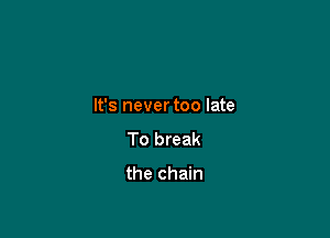 It's never too late

To break

the chain