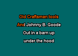 Old Craftsman tools
And Johnny B. Goode

Out in a barn up

under the hood