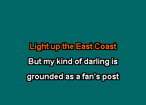 Light up the East Coast

But my kind of darling is

grounded as a fan's post