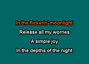 In the flickerin' moonlight

Release all my worries

A simple joy
In the depths ofthe night