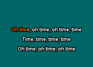 0h time, oh time, oh time, time

Time, time, time, time

Oh time, oh time, oh time