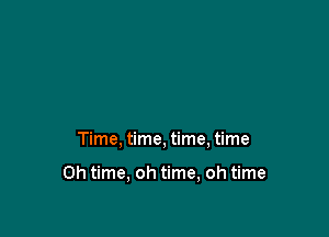 Time, time, time, time

Oh time, oh time, oh time