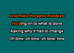 And make the same mistakes
Holding on to what is done

Asking why it had to change

0h time, oh time, oh time, time

Q