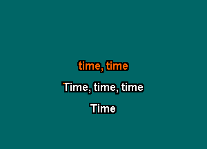 time, time

Time, time. time

Time