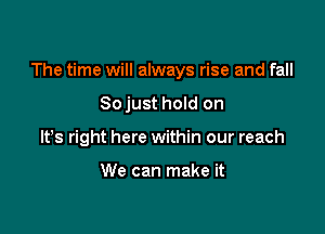 The time will always rise and fall

Sojust hold on
IFS right here within our reach

We can make it