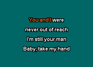 You and Iwere
never out of reach

Pm still your man

Baby, take my hand