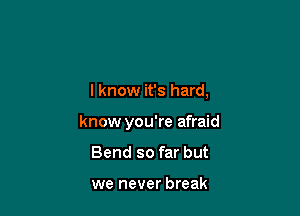 I know it's hard,

know you're afraid
Bend so far but

we never break