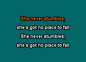 She never stumbles,
she's got no place to fall

She never stumbles,

she's got no place to fall