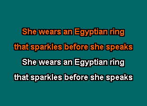 She wears an Egyptian ring
that sparkles before she speaks
She wears an Egyptian ring

that sparkles before she speaks