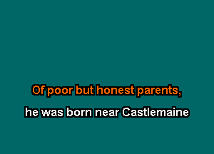 0f poor but honest parents,

he was born near Castlemaine