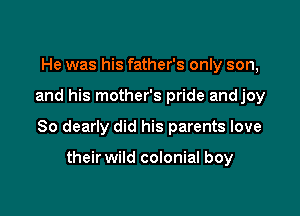 He was his father's only son,

and his mother's pride andjoy

So dearly did his parents love

their wild colonial boy