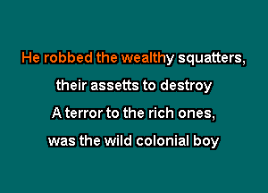 He robbed the wealthy squatters,

their assetts to destroy
A terror to the rich ones,

was the wild colonial boy