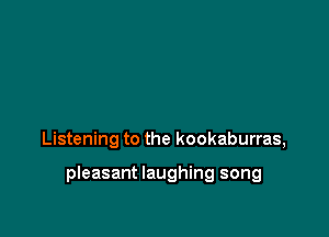 Listening to the kookaburras,

pleasant laughing song