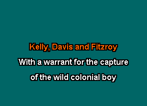 Kelly, Davis and Fitzroy

With a warrant for the capture

ofthe wild colonial boy