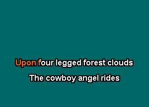 Upon four legged forest clouds

The cowboy angel rides