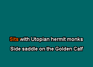 Sits with Utopian hermit monks

Side saddle on the Golden Calf