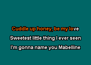 Cuddle up honey, be my love

Sweetest little thing I ever seen

I'm gonna name you Mabelline