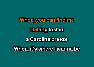 Whoa, you can find me
Getting lost in

a Carolina breeze

Whoa, it's where I wanna be