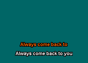 Always come back to

Always come back to you