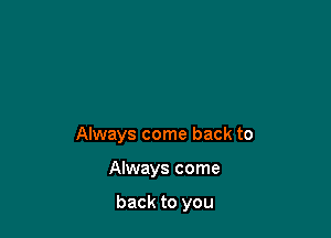 Always come back to

Always come

back to you