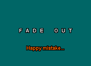 FADE OUT

Happy mistake...