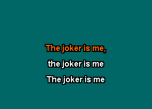 Thejoker is me,

thejoker is me

Thejoker is me