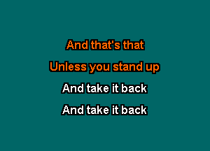 And that's that

Unless you stand up

And take it back
And take it back