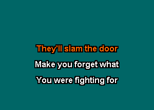 They'll slam the door
Make you forget what

You were fighting for