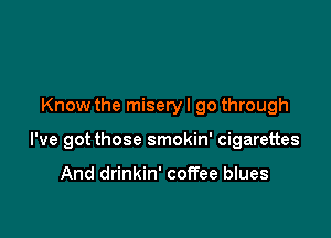 Know the misery I go through

I've got those smokin' cigarettes

And drinkin' coffee blues