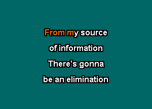 From my source

of information

There's gonna

be an elimination