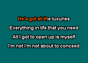 He's got all the luxuries

Everything in life that you need

All I got to open up is myself

I'm not i'm not about to conceed