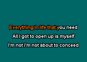 Everything in life that you need

All I got to open up is myself

I'm not i'm not about to conceed