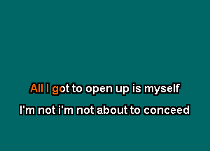 All I got to open up is myself

I'm not i'm not about to conceed