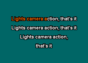 Lights camera action, thafs it

Lights camera action, thafs it

Lights camera action,
that's it