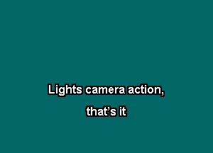 Lights camera action,
that's it