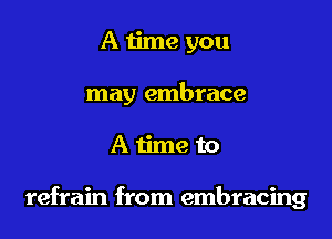 A time you
may embrace

Atime to

refrain from embracing