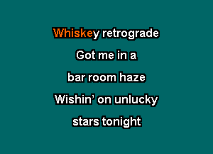 Whiskey retrograde
Got me in a

bar room haze

Wishin, on unlucky

stars tonight