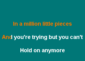 In a million little pieces

And you're trying but you can't

Hold on anymore