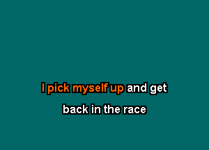 I pick myself up and get

back in the race