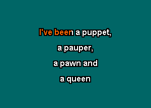 I've been a puppet,

a pauper,
a pawn and
big ball and die