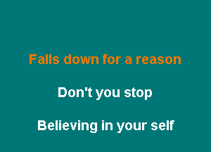 Falls down for a reason

Don't you stop

Believing in your self