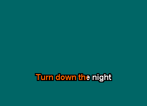 Turn down the night