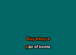 Buy a boy a

pair of boots