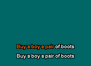 Buy a boy a pair of boots

Buy a boy a pair of boots