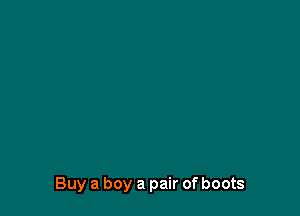 Buy a boy a pair of boots