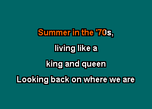 Summer in the '703,

living like a

king and queen

Looking back on where we are