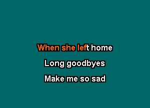 When she left home

Long goodbyes

Make me so sad